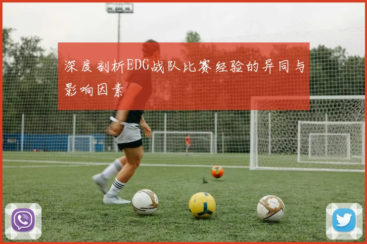 深度剖析EDG战队比赛经验的异同与影响因素
