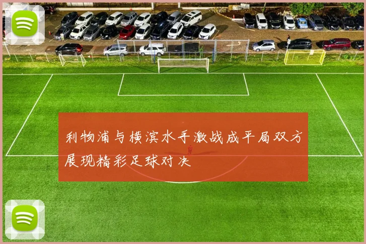 利物浦与横滨水手激战成平局双方展现精彩足球对决