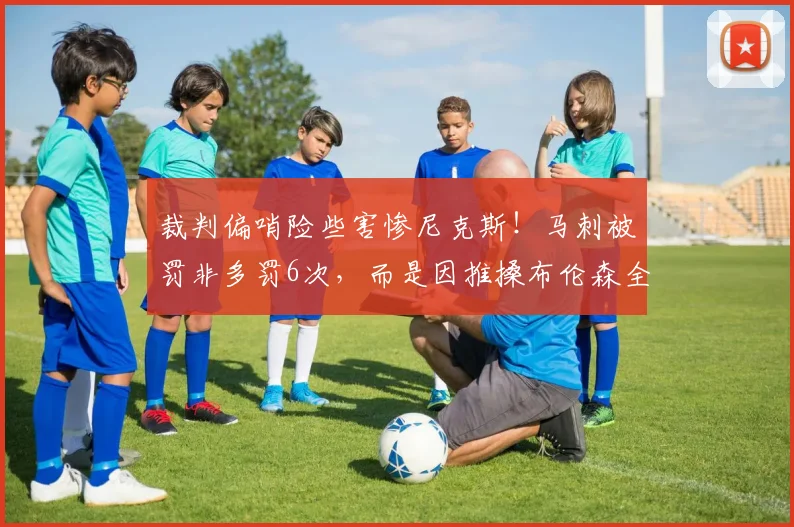 裁判偏哨险些害惨尼克斯！马刺被罚非多罚6次，而是因推搡布伦森全场皆有_比赛_罚球_雷霆