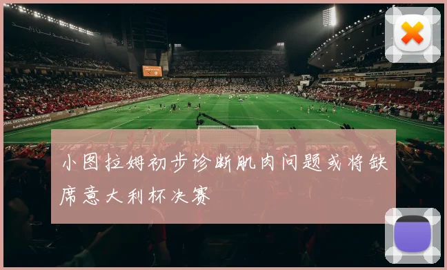 小图拉姆初步诊断肌肉问题或将缺席意大利杯决赛
