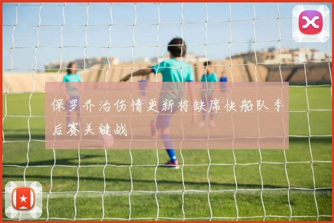 保罗乔治伤情更新将缺席快船队季后赛关键战