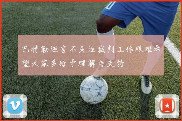 巴特勒坦言不关注裁判工作艰难希望大家多给予理解与支持