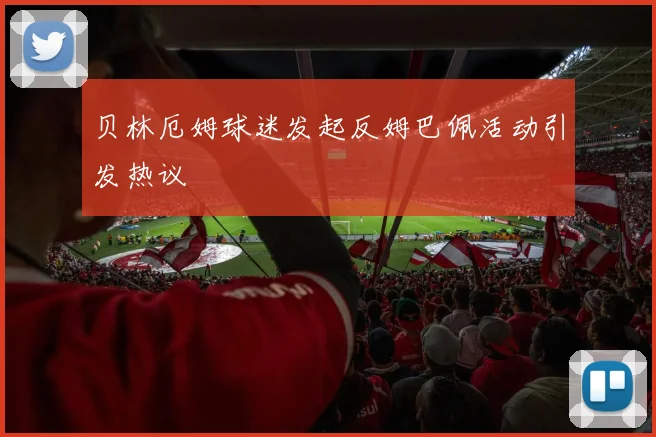 贝林厄姆球迷发起反姆巴佩活动引发热议