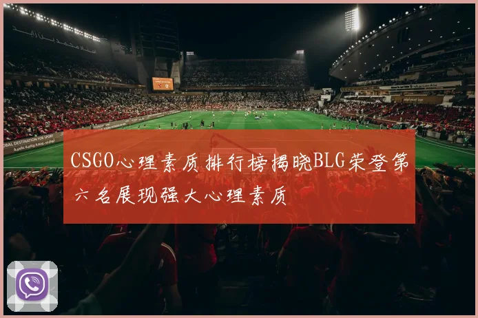 CSGO心理素质排行榜揭晓BLG荣登第六名展现强大心理素质